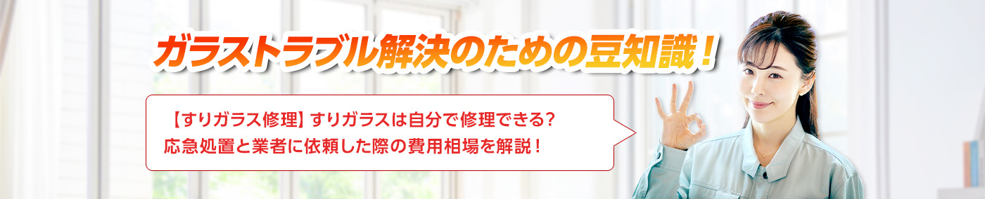 ガラスのトラブルならスマイルレスキューにお任せ下さい！・最短10分で駆け付け・作業時間最短5分・お客様満足度No.1・まずは無料の電話相談をご利用ください！