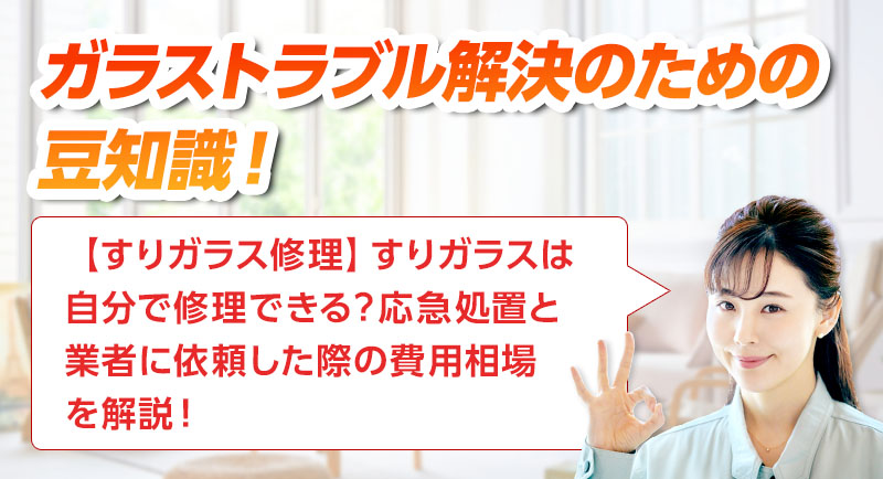 ガラスのトラブルならスマイルレスキューにお任せ下さい！・最短10分で駆け付け・作業時間最短5分・お客様満足度No.1・まずは無料の電話相談をご利用ください！