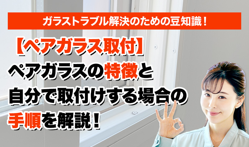 ペアガラス取付】ペアガラスの特徴と自分で取付けする場合の手順を解説！