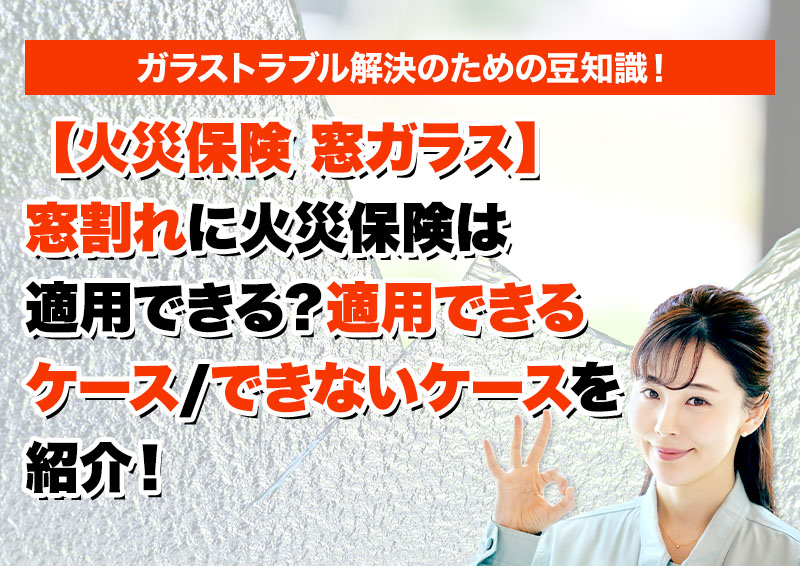 【火災保険 窓ガラス】窓割れに火災保険は適用できる？適用できるケース/できないケースを紹介！