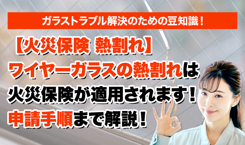 【火災保険 熱割れ】ワイヤーガラスの熱割れは火災保険が適用されます！申請手順まで解説！