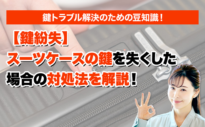 【鍵紛失】スーツケースの鍵を失くした場合の対処法を解説！