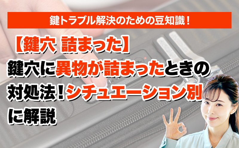 【鍵穴 詰まった】鍵穴に異物が詰まったときの対処法！シチュエーション別に解説